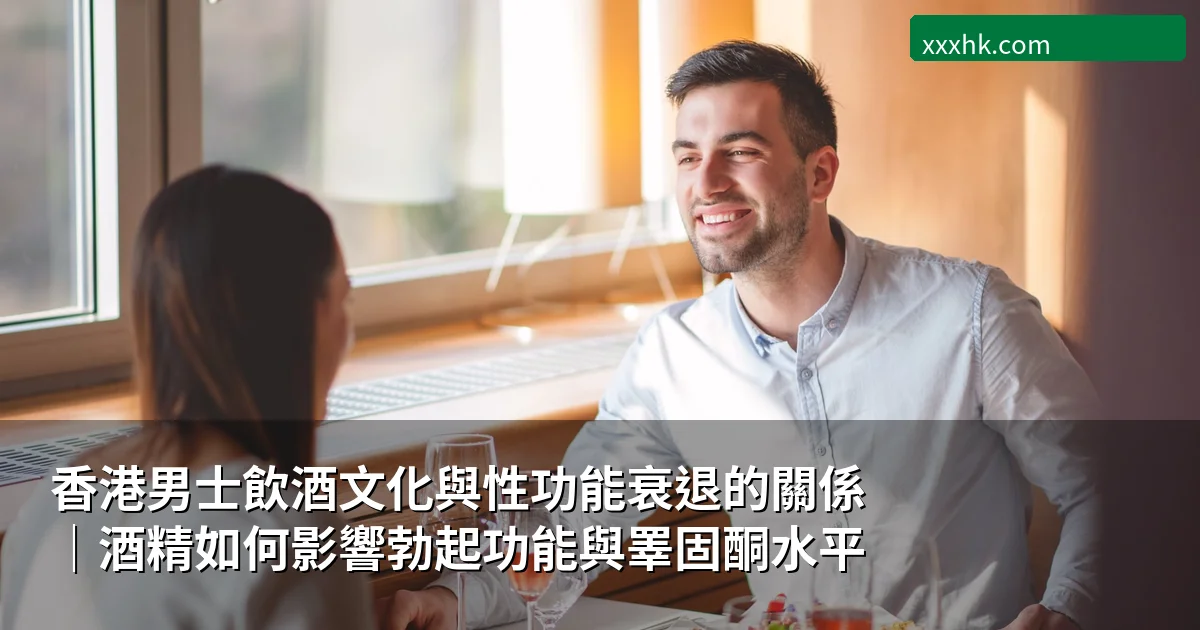 香港男士飲酒文化與性功能衰退的關係|酒精如何影響勃起功能與睪固酮水平 1 香港男士飲酒文化與性功能衰退的關係|酒精如何影響勃起功能與睪固酮水平