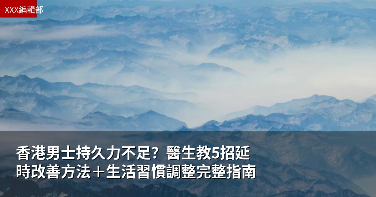香港男士持久力不足?醫生教5招延時改善方法+生活習慣調整完整指南 1 香港男士持久力不足?醫生教5招延時改善方法+生活習慣調整完整指南