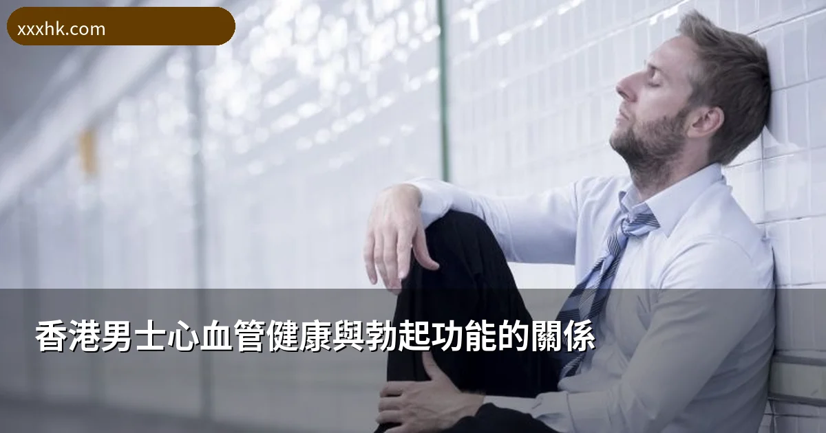 香港男士心血管健康與勃起功能的關係|心臟健康直接影響床上表現?醫生解讀科學證據 1 香港男士心血管健康與勃起功能的關係|心臟健康直接影響床上表現?醫生解讀科學證據