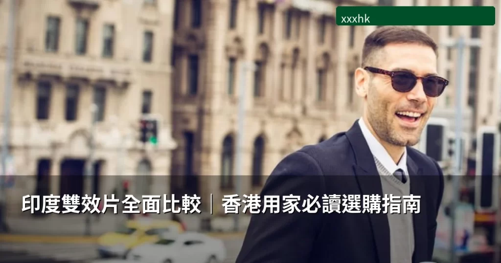印度雙效片全面比較|超級威而鋼、超級犀利士、超級必利勁有咩分別?香港用家選購指南 3 xxxhk dual action guide