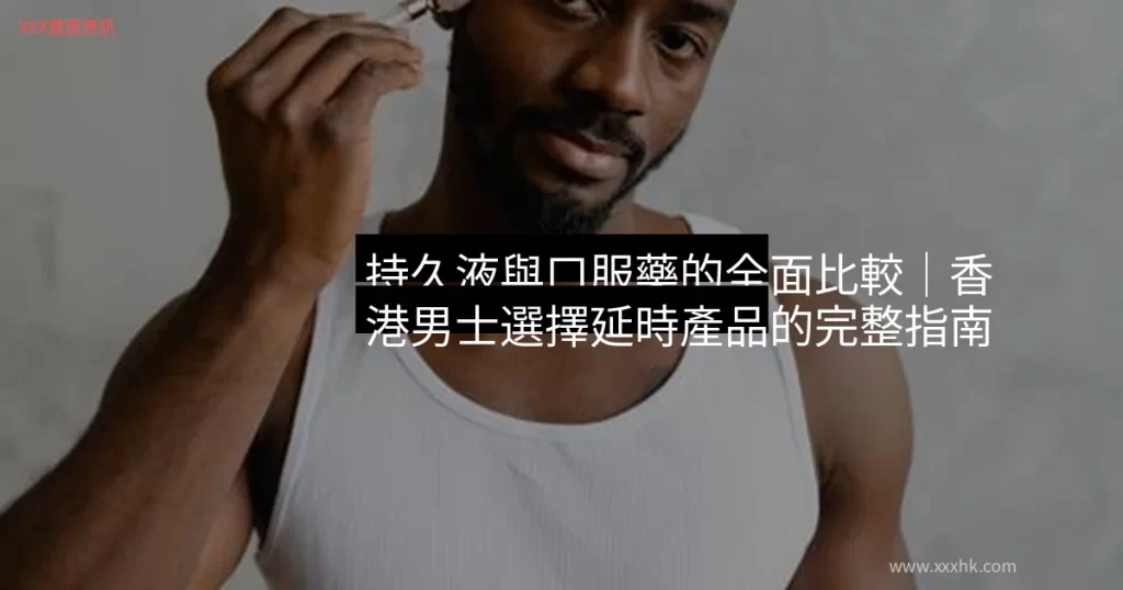 持久液與口服藥的全面比較|香港男士選擇延時產品的完整指南 12 cover 4