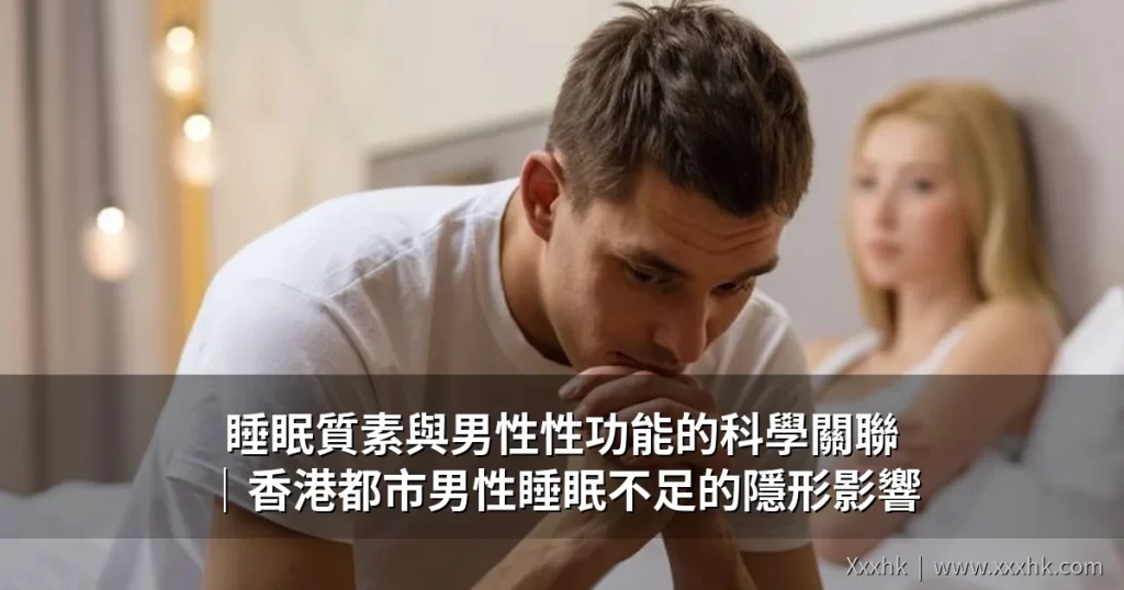 睡眠質素與男性性功能的科學關聯|香港都市男性睡眠不足的隱形影響 9 cover 20260618 1