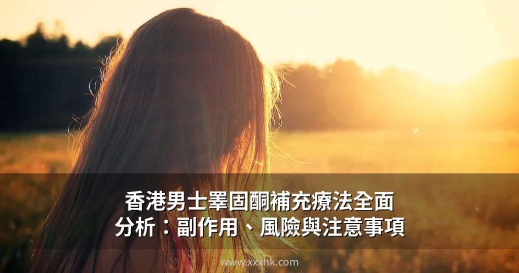 香港男士睪固酮補充療法全面分析:副作用、風險與注意事項 8 xxxhk cover 0629