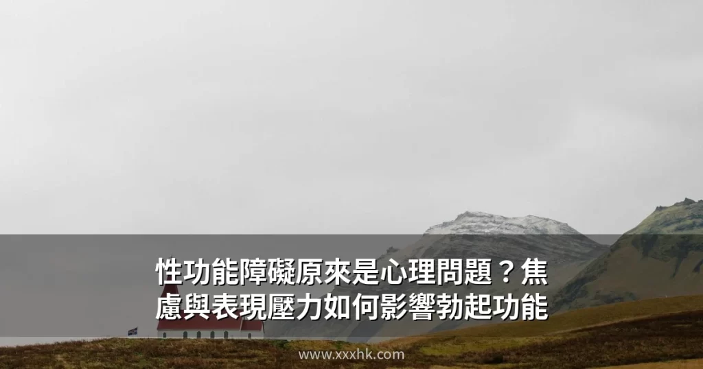 性功能障礙原來是心理問題?焦慮與表現壓力如何影響勃起功能|香港男性心理成因全面拆解 2 xxxhk cover 3
