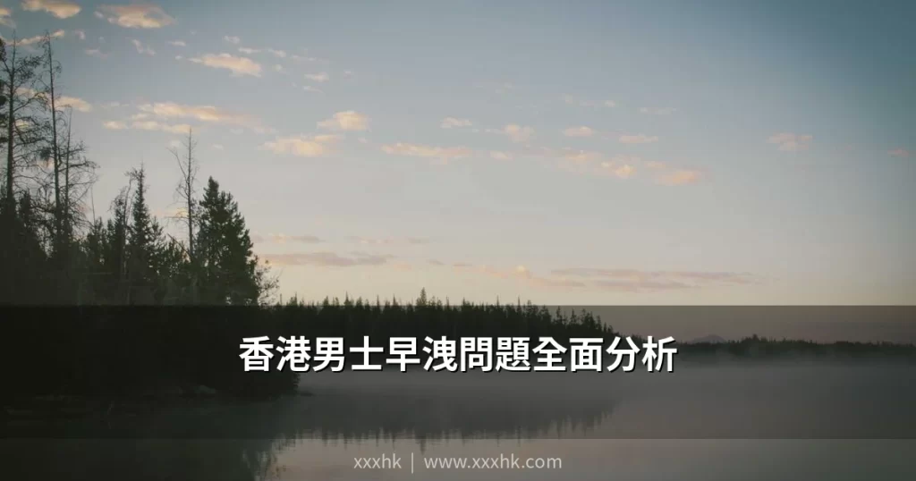 香港男士早洩問題全面分析|成因、自我評估與有效治療方案 8 xxxhk cover 8