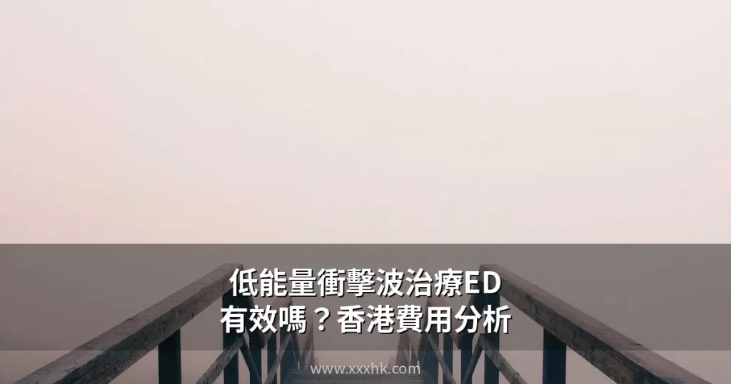 低能量衝擊波治療ED有效嗎?香港費用、療程次數與診所選擇完整分析 4 xxxhk shockwave ed 1