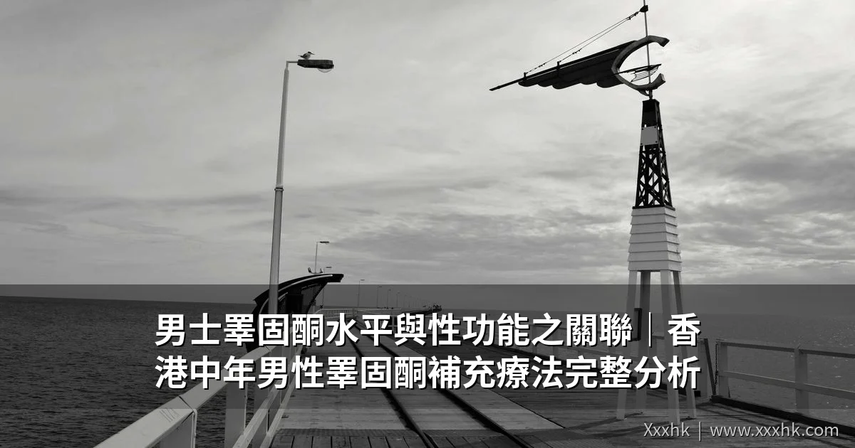 男士睪固酮水平與性功能之關聯｜香港中年男性睪固酮補充療法完整分析