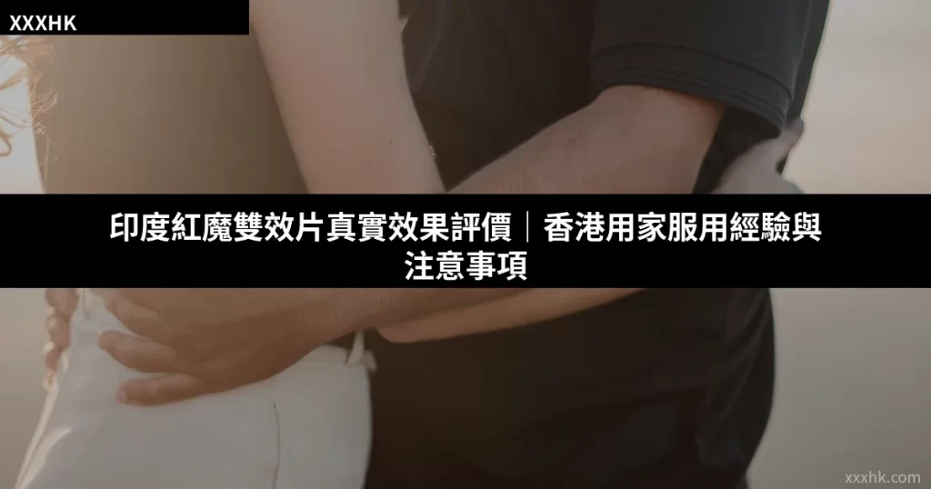 印度紅魔雙效片真實效果評價|香港用家服用經驗與注意事項 4 cover 20260707
