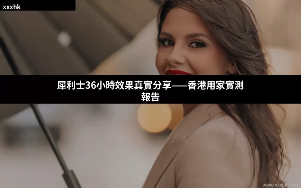犀利士36小時效果真實分享——香港用家實測報告 3 cover 3