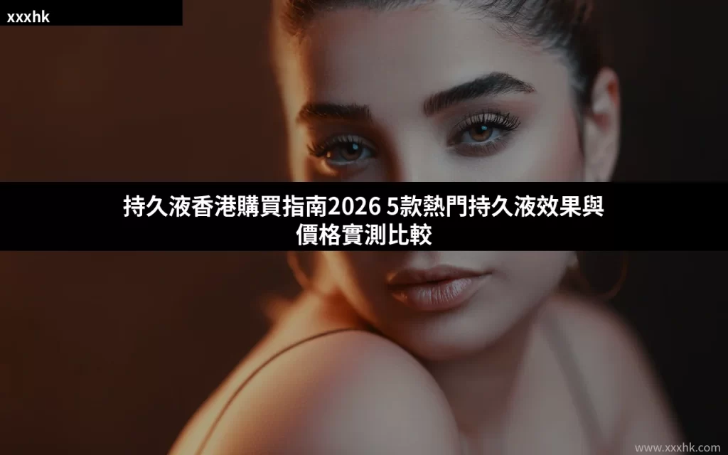 持久液香港購買指南2026 5款熱門持久液效果與價格實測比較 3 cover 6