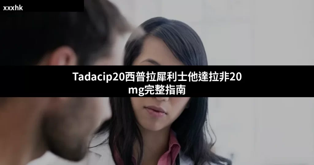 Tadacip20 (西普拉犀利士) 他達拉非20mg完整指南 | 印度Cipla原廠效果、正確用法與香港購買須知 6 tadacip20 cover