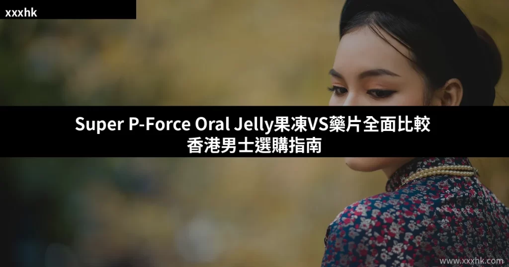 印度雙效果凍偉哥Super P-Force Oral Jelly果凍VS藥片點揀好?香港男士產品選購完整指南 4 xxxhk cover 0712
