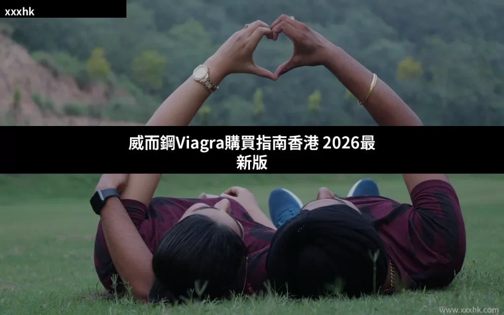 威而鋼Viagra購買指南香港 2026完整攻略 5 xxxhk cover 1784091186