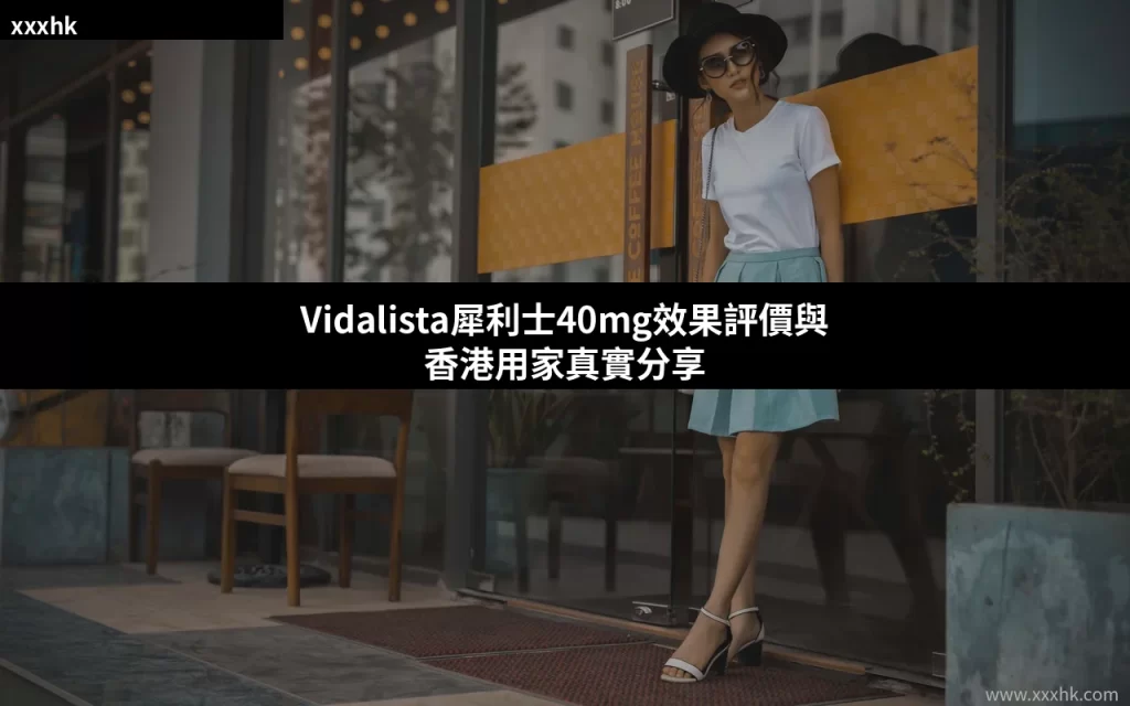 Vidalista犀利士40mg效果評價與香港用家真實分享 6 Vidalista犀利士40mg效果評價|香港用家真實分享