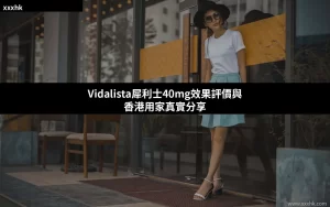 Vidalista犀利士40mg效果評價｜香港用家真實分享