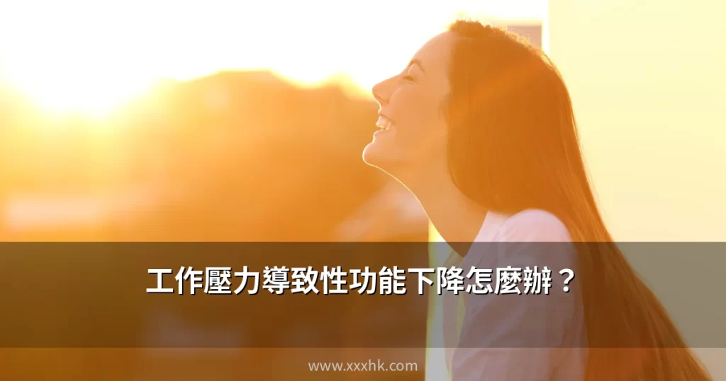 香港打工仔工作壓力導致性功能下降怎麼辦?心理性勃起功能障礙的成因與改善方法 7 xxxhk cover 3