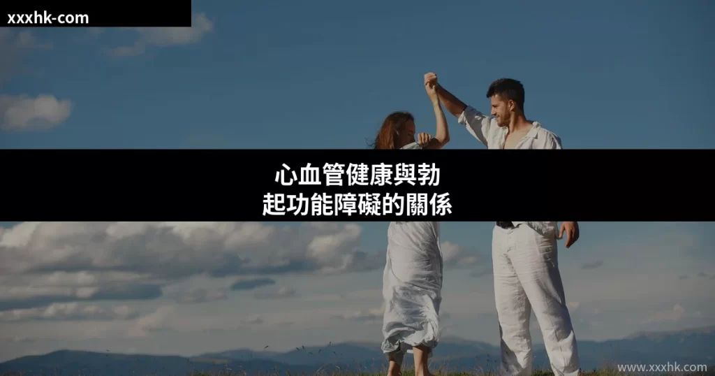 心血管健康與勃起功能障礙的關係|香港男性不可忽視的警號 4 xxxhk cover 6