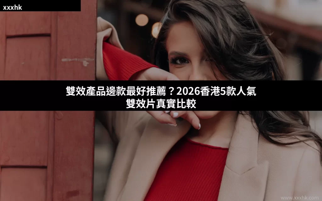 雙效產品邊款最好推薦?2026香港5款人氣雙效片真實比較 2 xxxhk dual effect 2026