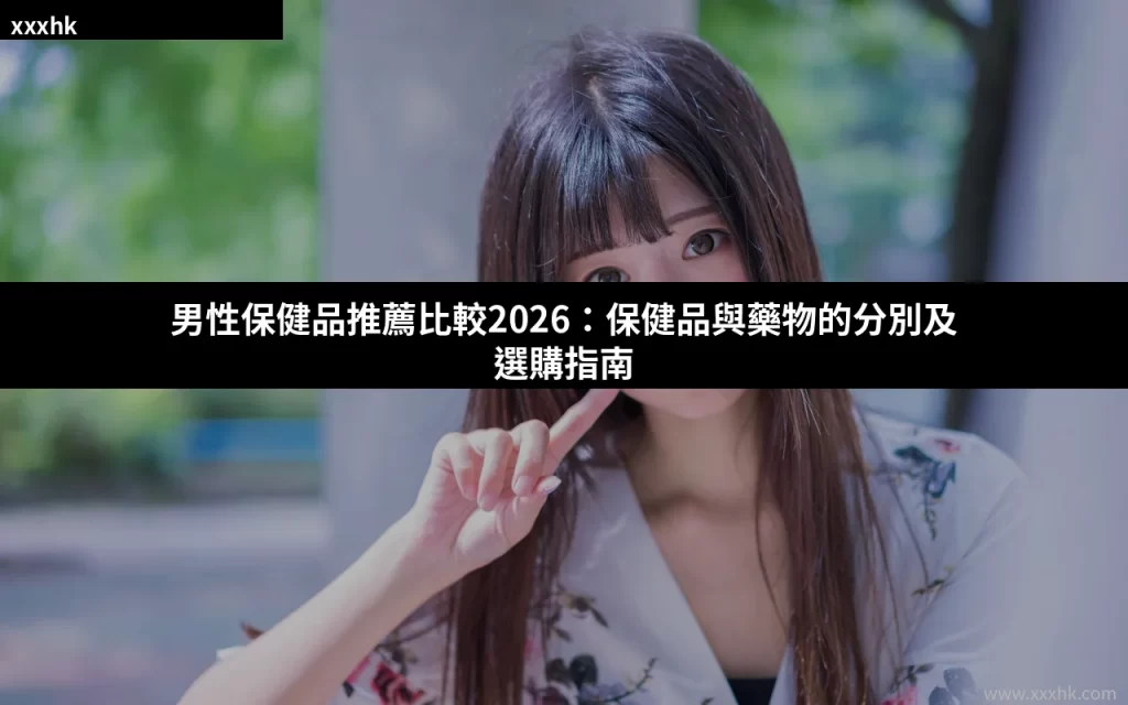男性保健品推薦比較2026:保健品與藥物的分別及選購指南 5 cover