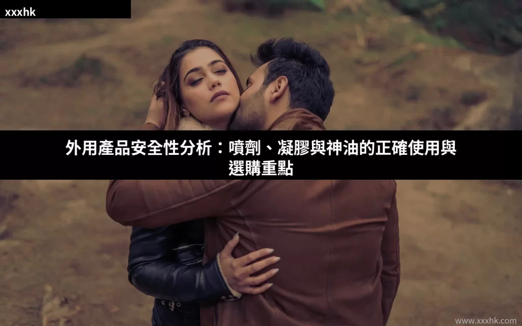外用產品安全性分析:噴劑、凝膠與神油的正確使用與選購重點 1 xxxhk cover 0806