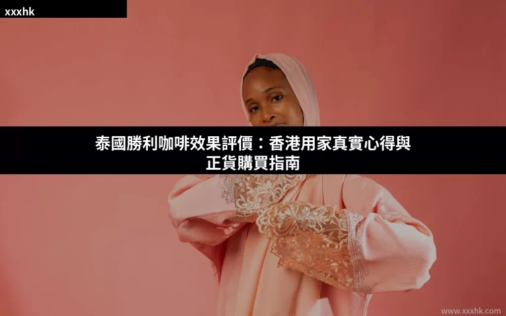 泰國勝利咖啡效果評價:香港用家真實心得與正貨購買指南 3 xxxhk cover 0812