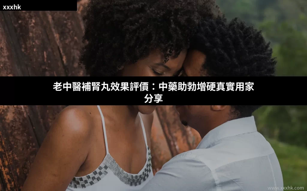 老中醫補腎丸效果評價:中藥助勃增硬真實用家分享 7 xxxhk cover 3