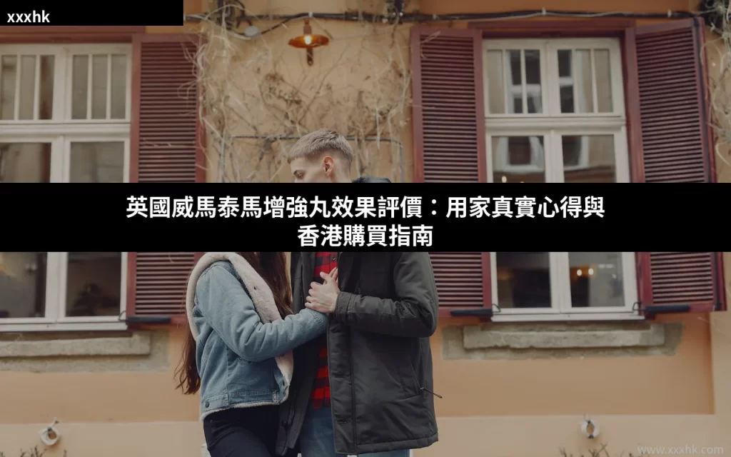 英國威馬泰馬增強丸效果評價:用家真實心得與香港購買指南 4 xxxhk cover 4